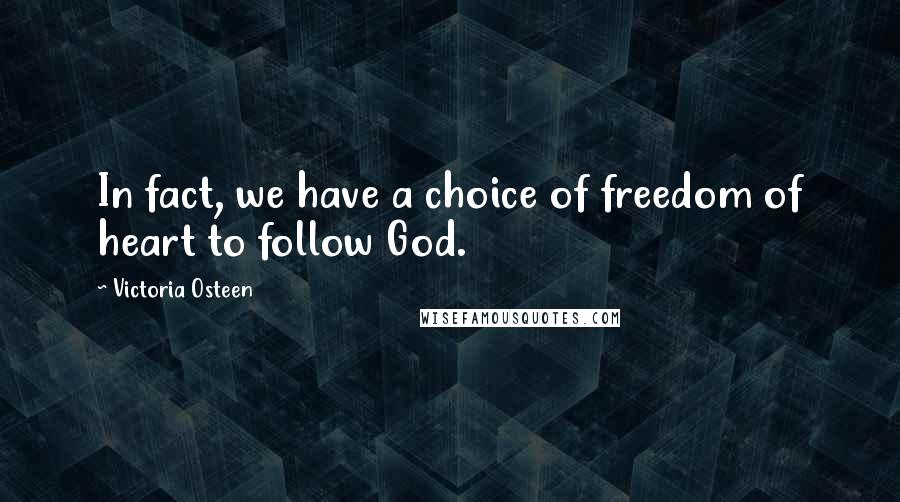 Victoria Osteen Quotes: In fact, we have a choice of freedom of heart to follow God.