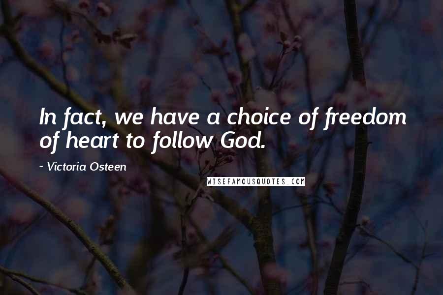 Victoria Osteen Quotes: In fact, we have a choice of freedom of heart to follow God.