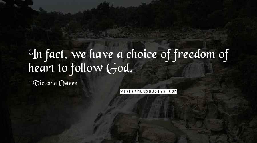 Victoria Osteen Quotes: In fact, we have a choice of freedom of heart to follow God.