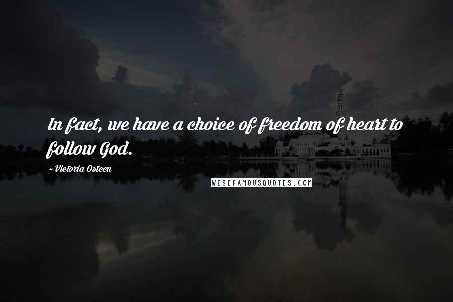 Victoria Osteen Quotes: In fact, we have a choice of freedom of heart to follow God.