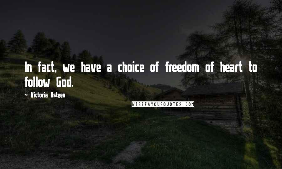 Victoria Osteen Quotes: In fact, we have a choice of freedom of heart to follow God.