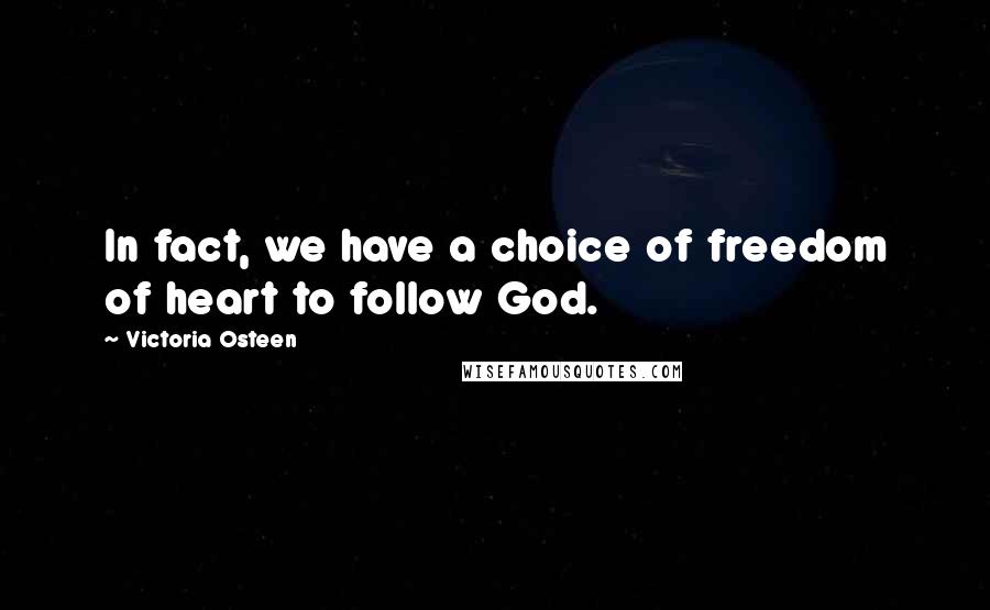 Victoria Osteen Quotes: In fact, we have a choice of freedom of heart to follow God.