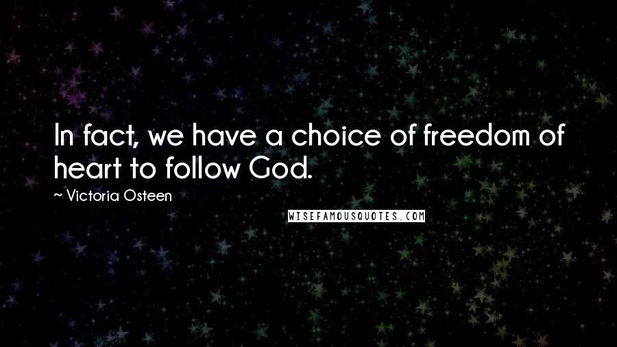 Victoria Osteen Quotes: In fact, we have a choice of freedom of heart to follow God.