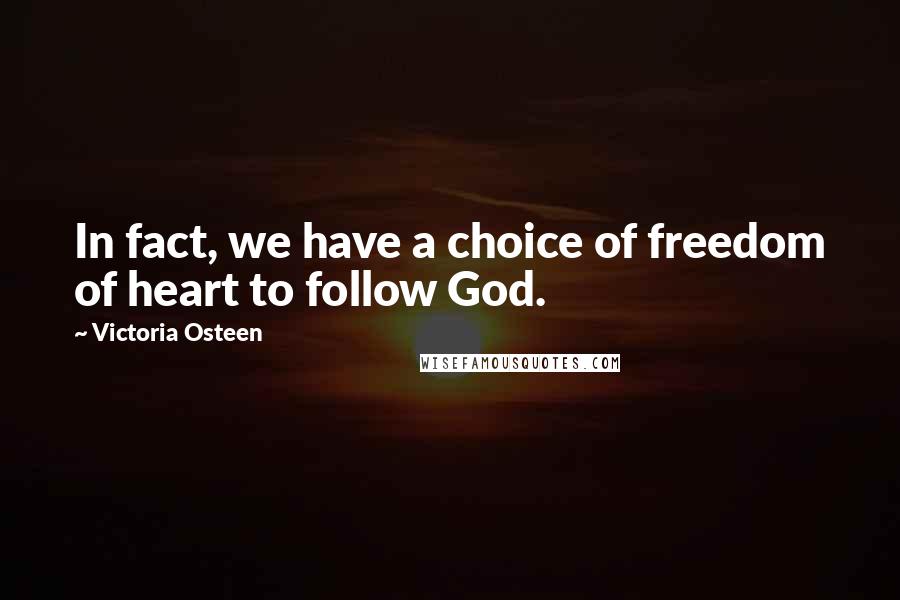 Victoria Osteen Quotes: In fact, we have a choice of freedom of heart to follow God.