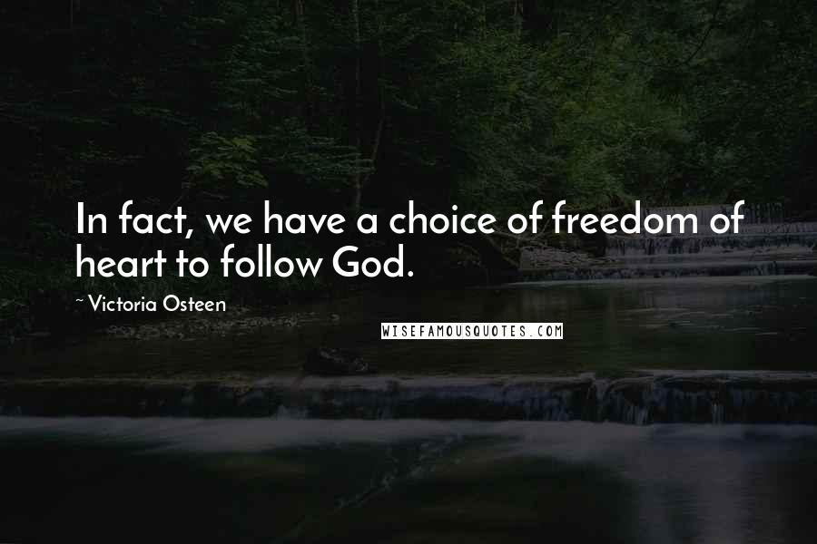 Victoria Osteen Quotes: In fact, we have a choice of freedom of heart to follow God.