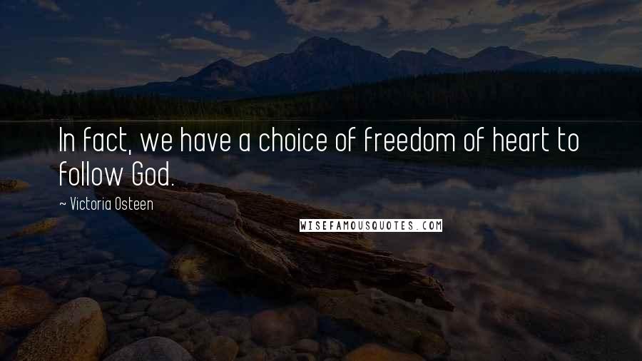 Victoria Osteen Quotes: In fact, we have a choice of freedom of heart to follow God.