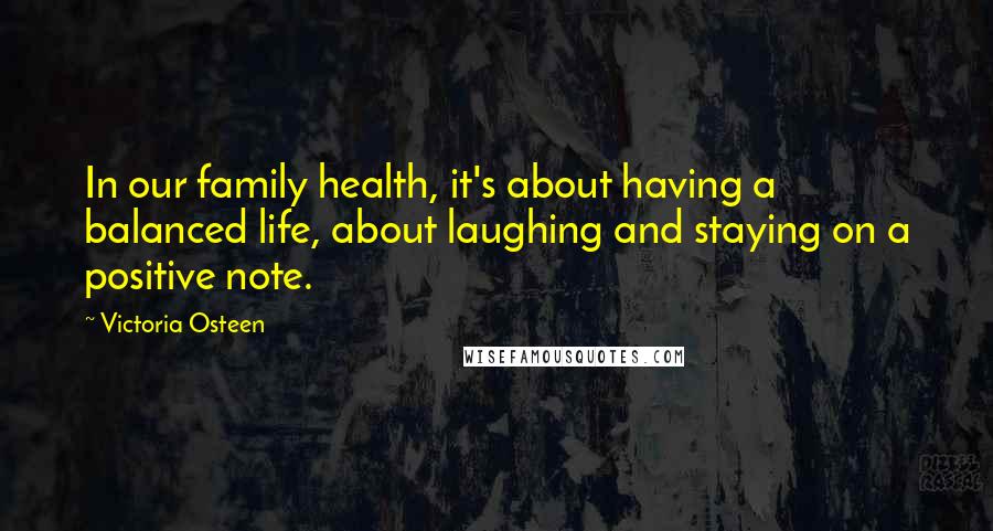 Victoria Osteen Quotes: In our family health, it's about having a balanced life, about laughing and staying on a positive note.