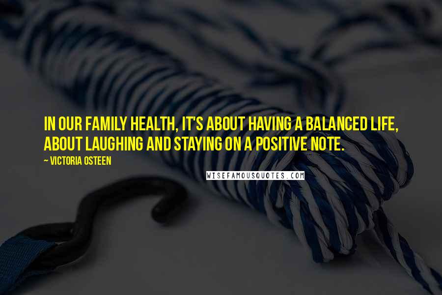 Victoria Osteen Quotes: In our family health, it's about having a balanced life, about laughing and staying on a positive note.