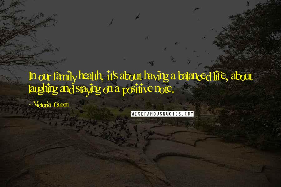 Victoria Osteen Quotes: In our family health, it's about having a balanced life, about laughing and staying on a positive note.