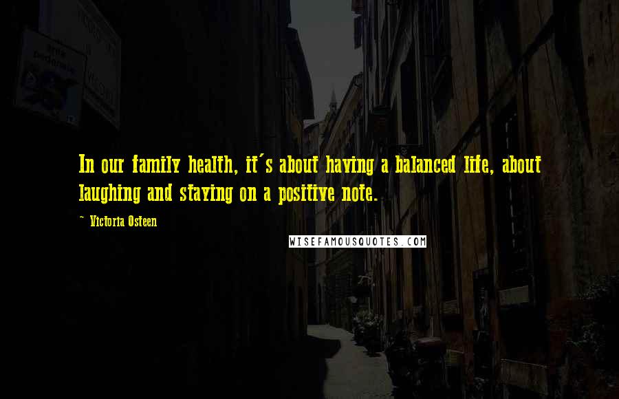 Victoria Osteen Quotes: In our family health, it's about having a balanced life, about laughing and staying on a positive note.