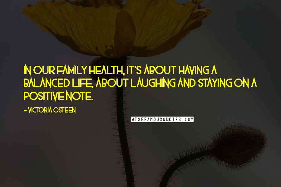 Victoria Osteen Quotes: In our family health, it's about having a balanced life, about laughing and staying on a positive note.