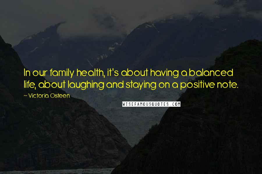 Victoria Osteen Quotes: In our family health, it's about having a balanced life, about laughing and staying on a positive note.