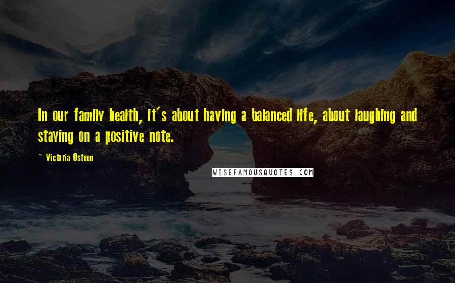 Victoria Osteen Quotes: In our family health, it's about having a balanced life, about laughing and staying on a positive note.