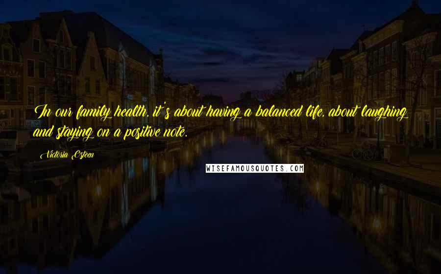 Victoria Osteen Quotes: In our family health, it's about having a balanced life, about laughing and staying on a positive note.