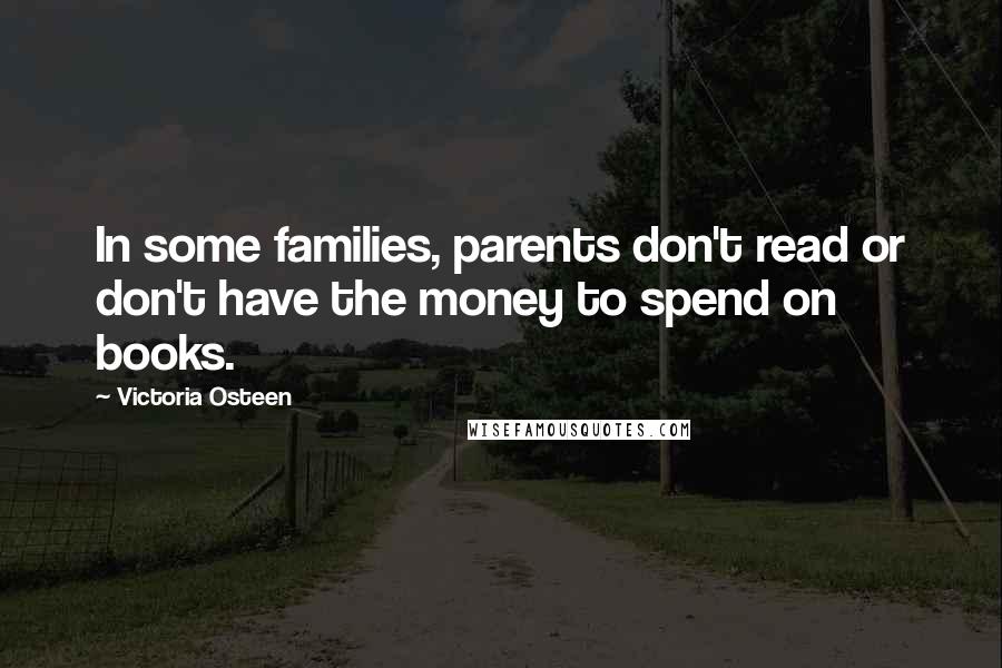 Victoria Osteen Quotes: In some families, parents don't read or don't have the money to spend on books.