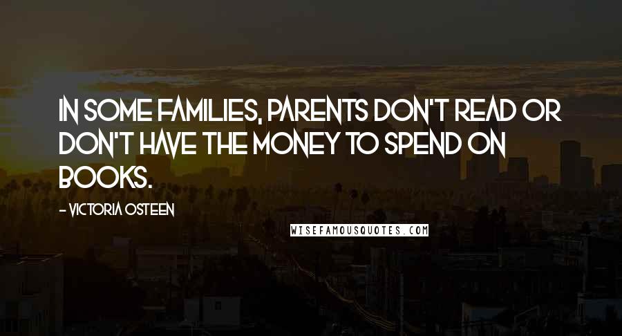 Victoria Osteen Quotes: In some families, parents don't read or don't have the money to spend on books.