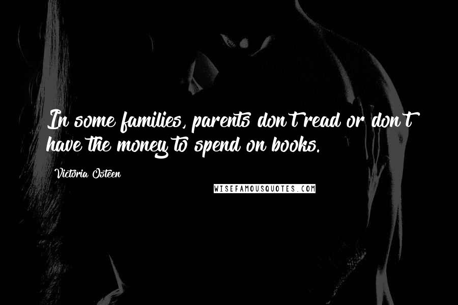 Victoria Osteen Quotes: In some families, parents don't read or don't have the money to spend on books.