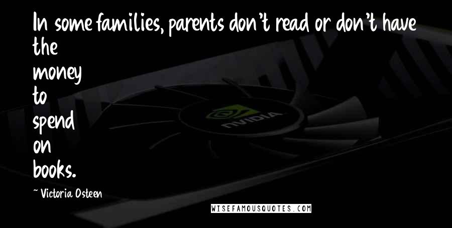 Victoria Osteen Quotes: In some families, parents don't read or don't have the money to spend on books.