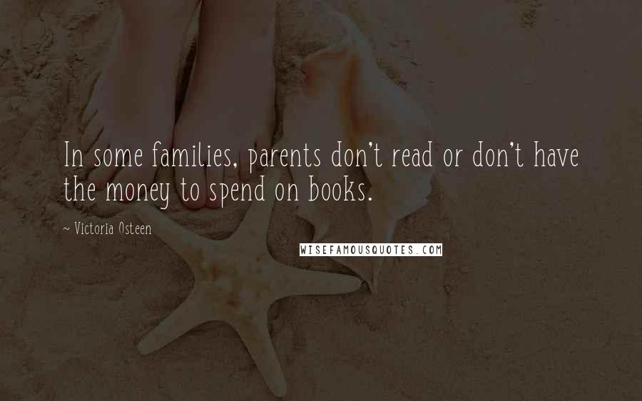 Victoria Osteen Quotes: In some families, parents don't read or don't have the money to spend on books.