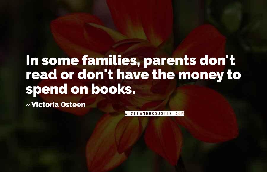Victoria Osteen Quotes: In some families, parents don't read or don't have the money to spend on books.