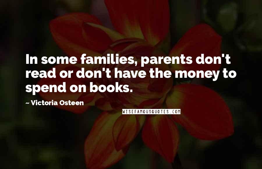 Victoria Osteen Quotes: In some families, parents don't read or don't have the money to spend on books.