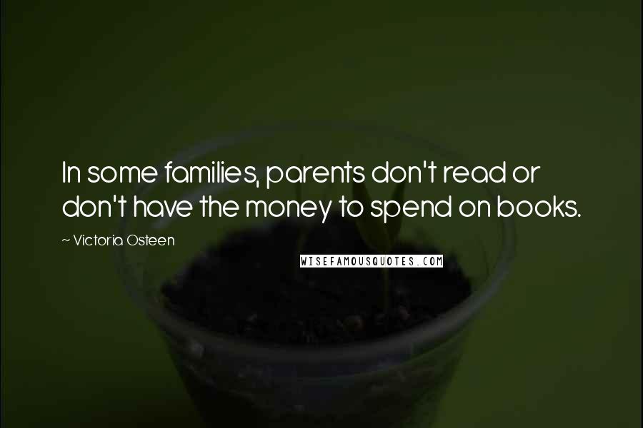 Victoria Osteen Quotes: In some families, parents don't read or don't have the money to spend on books.