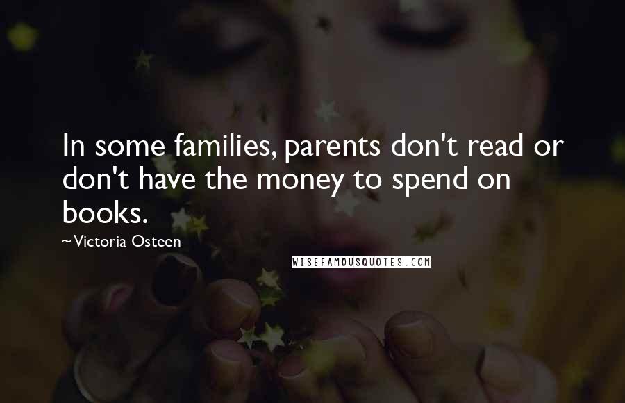 Victoria Osteen Quotes: In some families, parents don't read or don't have the money to spend on books.
