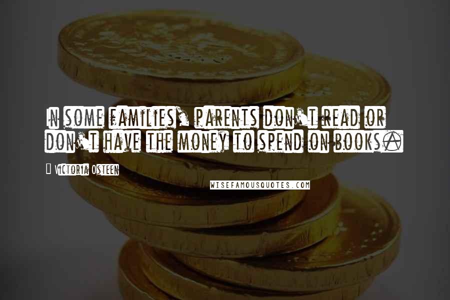 Victoria Osteen Quotes: In some families, parents don't read or don't have the money to spend on books.