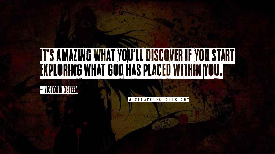 Victoria Osteen Quotes: It's amazing what you'll discover if you start exploring what God has placed within you.