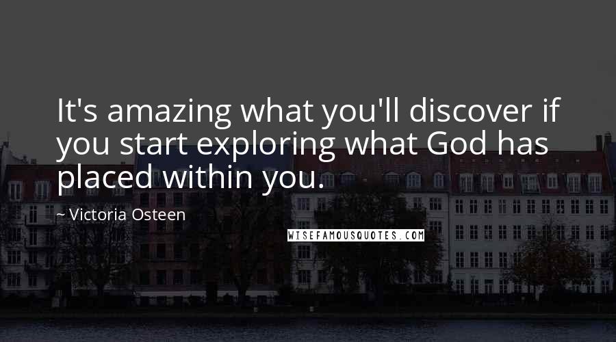 Victoria Osteen Quotes: It's amazing what you'll discover if you start exploring what God has placed within you.