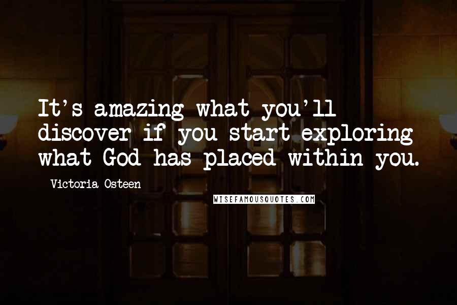 Victoria Osteen Quotes: It's amazing what you'll discover if you start exploring what God has placed within you.