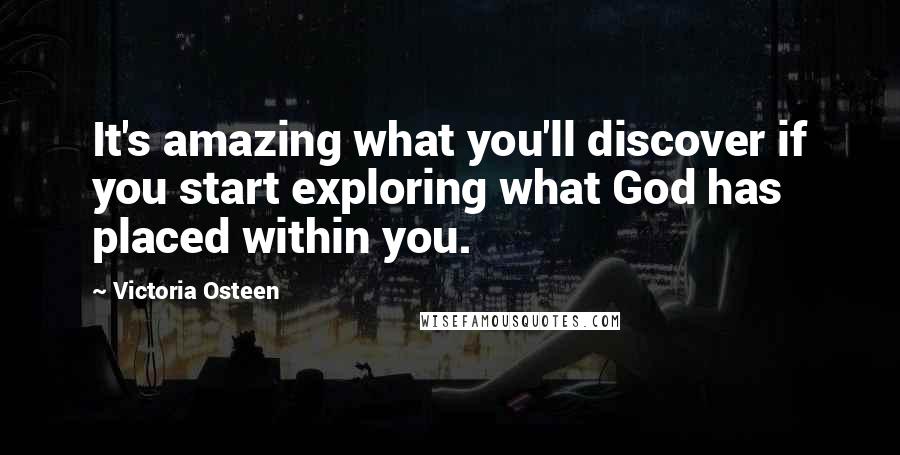 Victoria Osteen Quotes: It's amazing what you'll discover if you start exploring what God has placed within you.