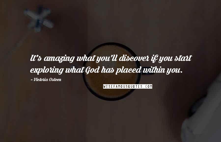 Victoria Osteen Quotes: It's amazing what you'll discover if you start exploring what God has placed within you.