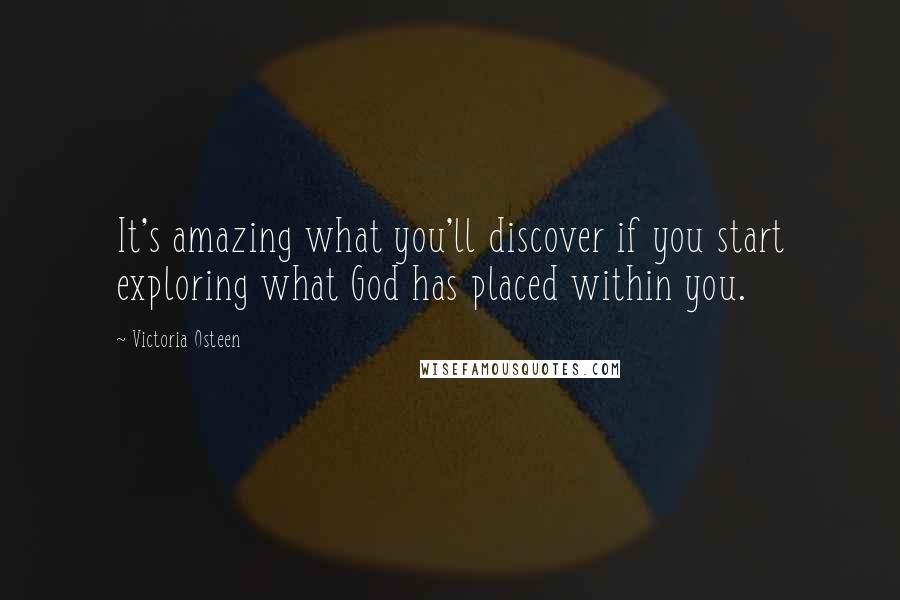 Victoria Osteen Quotes: It's amazing what you'll discover if you start exploring what God has placed within you.