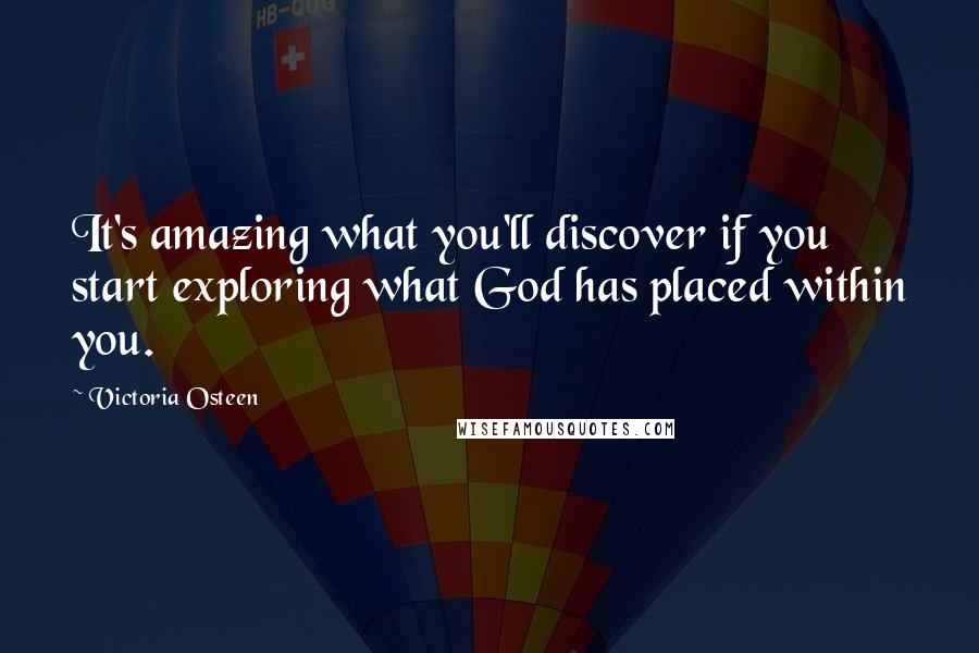 Victoria Osteen Quotes: It's amazing what you'll discover if you start exploring what God has placed within you.