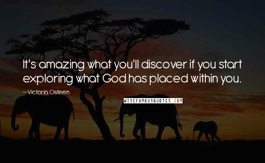 Victoria Osteen Quotes: It's amazing what you'll discover if you start exploring what God has placed within you.