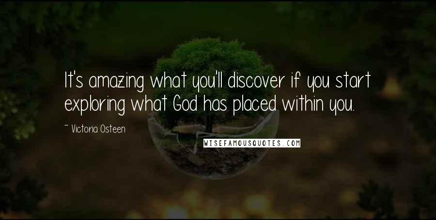 Victoria Osteen Quotes: It's amazing what you'll discover if you start exploring what God has placed within you.