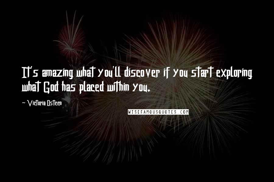 Victoria Osteen Quotes: It's amazing what you'll discover if you start exploring what God has placed within you.