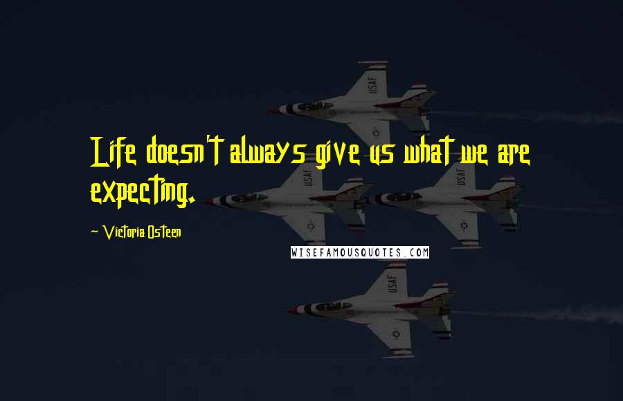 Victoria Osteen Quotes: Life doesn't always give us what we are expecting.