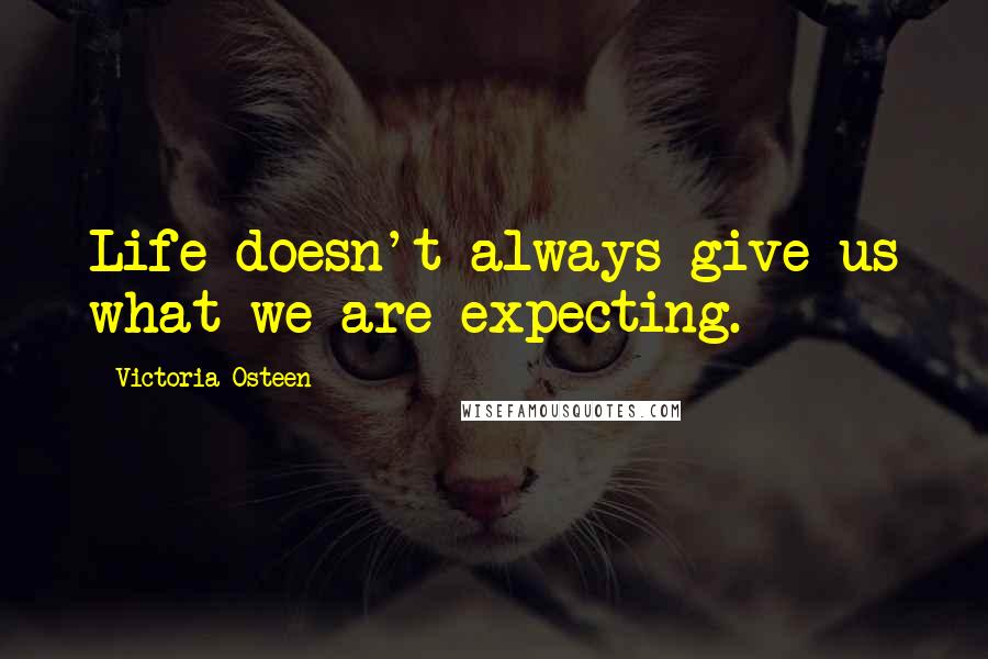 Victoria Osteen Quotes: Life doesn't always give us what we are expecting.