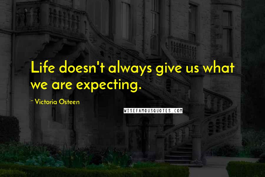 Victoria Osteen Quotes: Life doesn't always give us what we are expecting.