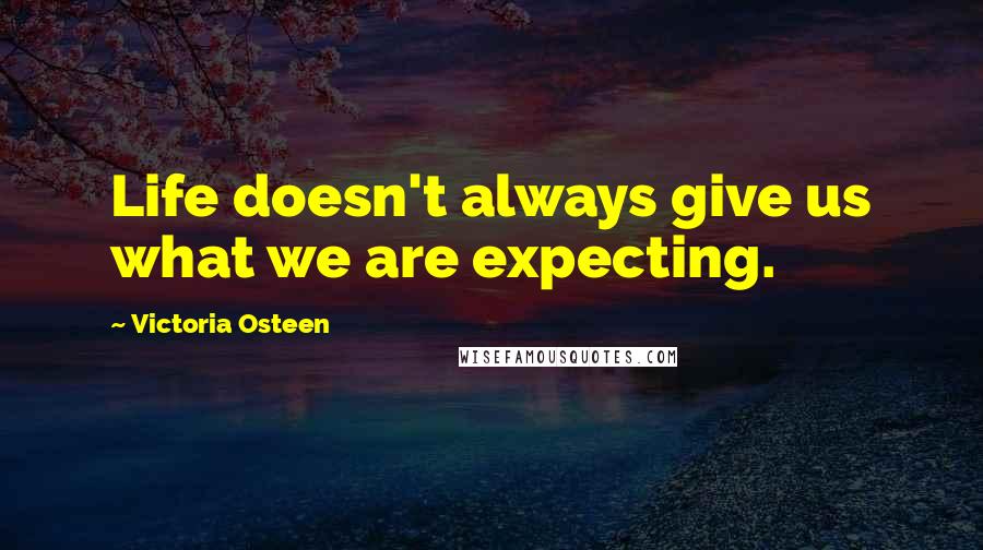Victoria Osteen Quotes: Life doesn't always give us what we are expecting.