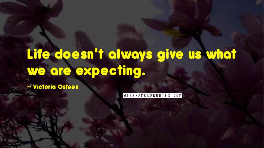 Victoria Osteen Quotes: Life doesn't always give us what we are expecting.