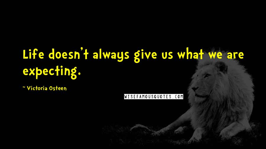 Victoria Osteen Quotes: Life doesn't always give us what we are expecting.