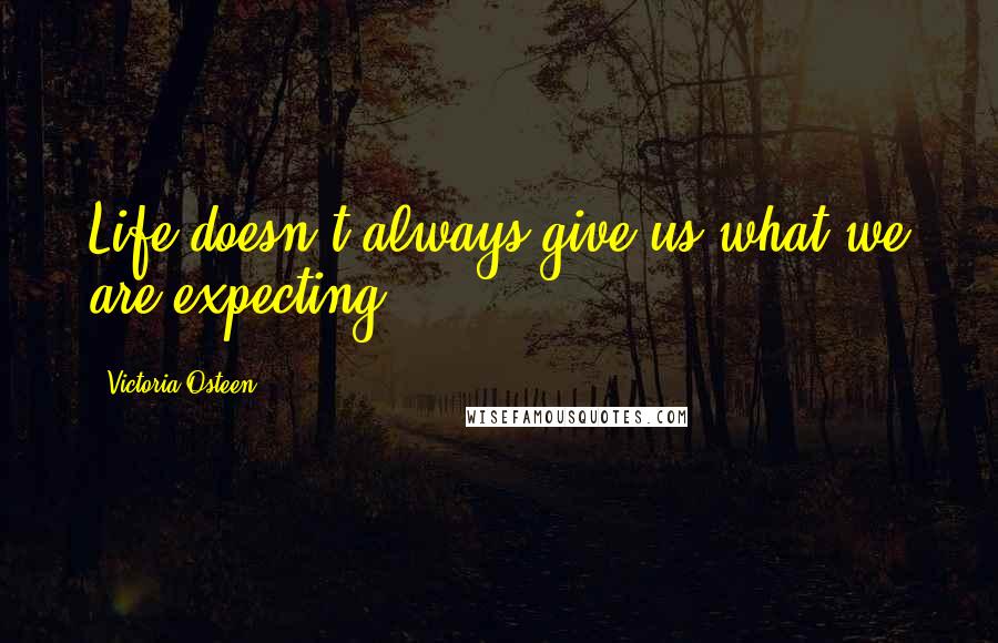 Victoria Osteen Quotes: Life doesn't always give us what we are expecting.