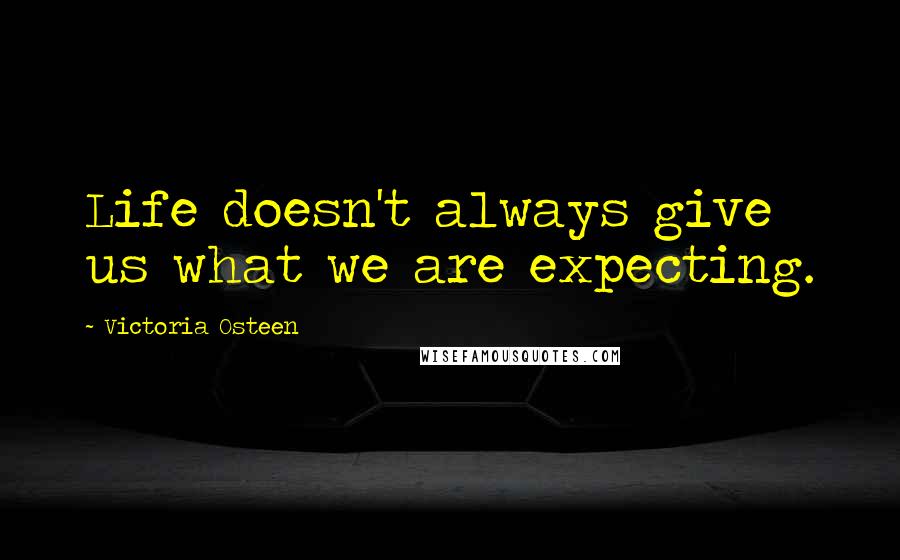 Victoria Osteen Quotes: Life doesn't always give us what we are expecting.