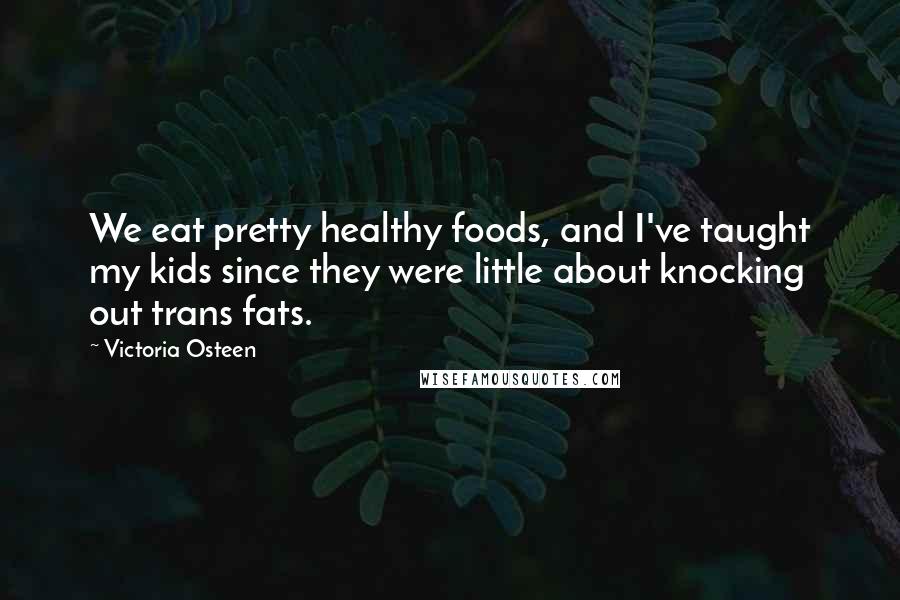 Victoria Osteen Quotes: We eat pretty healthy foods, and I've taught my kids since they were little about knocking out trans fats.