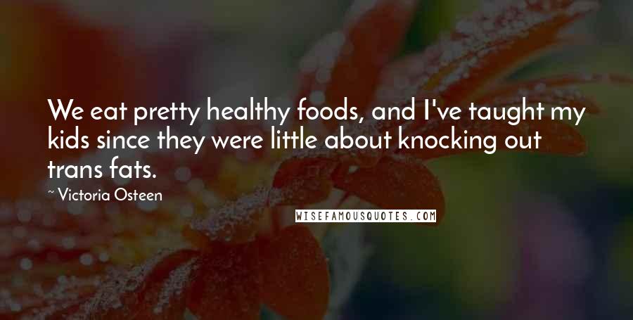 Victoria Osteen Quotes: We eat pretty healthy foods, and I've taught my kids since they were little about knocking out trans fats.