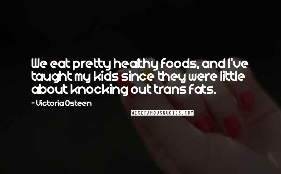 Victoria Osteen Quotes: We eat pretty healthy foods, and I've taught my kids since they were little about knocking out trans fats.