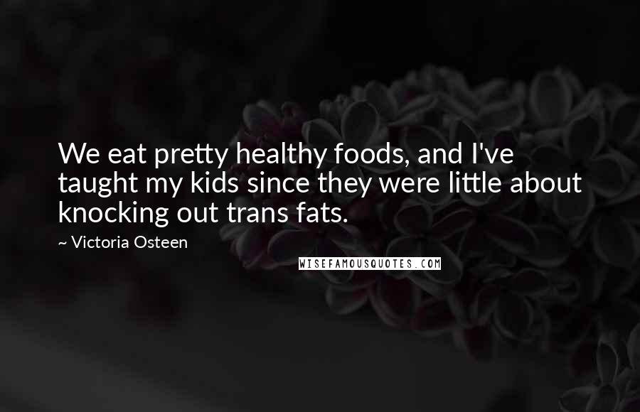 Victoria Osteen Quotes: We eat pretty healthy foods, and I've taught my kids since they were little about knocking out trans fats.